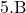 5 . \mathrm{B}