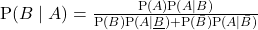 \mathrm{P}(B \mid A)=\frac{\mathrm{P}(A) \mathrm{P}(A \mid B)}{\mathrm{P}(B) \mathrm{P}(A \mid \underline{B})+\mathrm{P}(\bar{B}) \mathrm{P}(A \mid \bar{B})}