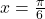 x=\frac{\pi}{6}