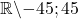 \mathbb{R} \backslash{-45 ; 45}