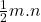 \frac{1}{2} m . n