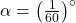 \alpha=\left(\frac{1}{60}\right)^{\circ}