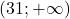 (31 ;+\infty)