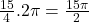 \frac{15}{4} .2 \pi=\frac{15 \pi}{2}