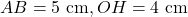 A B=5 \mathrm{~cm}, O H=4 \mathrm{~cm}