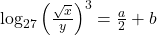 \log _{27}\left(\frac{\sqrt{x}}{y}\right)^3=\frac{a}{2}+b