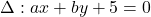 \Delta: a x+b y+5=0
