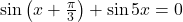 \sin \left(x+\frac{\pi}{3}\right)+\sin 5 x=0