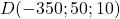 D(-350 ; 50 ; 10)