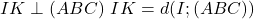 \left{\begin{array}{l}I K \perp(A B C) \ I K=d(I ;(A B C))\end{array}\right.
