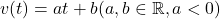 v(t)=a t+b(a, b \in \mathbb{R}, a<0)