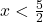 x<\frac{5}{2}