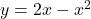 y=2 x-x^2