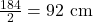 \frac{184}{2}=92 \mathrm{~cm}