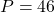 P=46