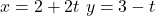 \left{\begin{array}{l}x=2+2 t \ y=3-t\end{array}\right.