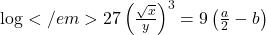 \log </em>{27}\left(\frac{\sqrt{x}}{y}\right)^3=9\left(\frac{a}{2}-b\right)